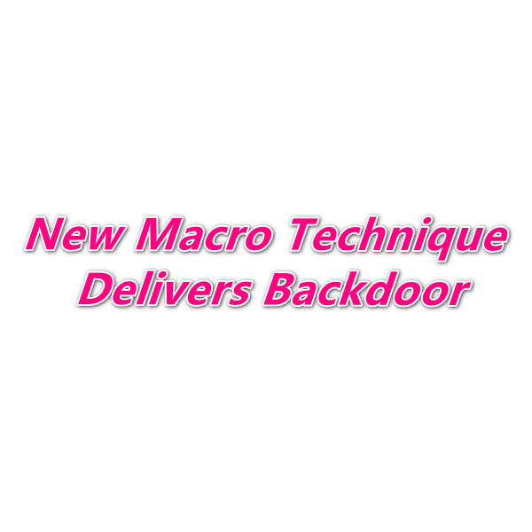 Detailed Technical Analysis Report of New Macro Technique Delivers Backdoor 