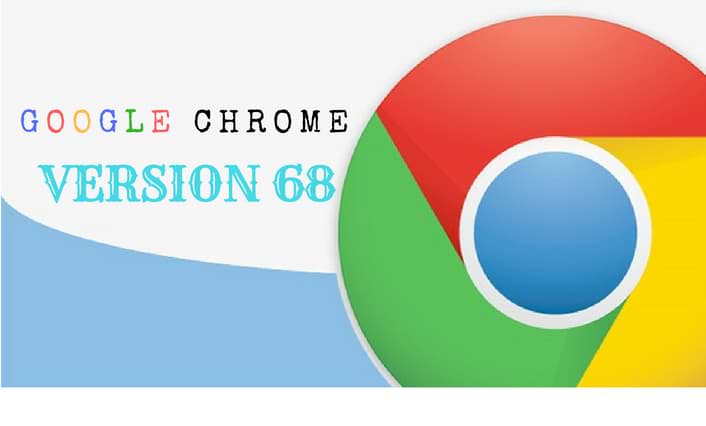 La version 68 de Google Chrome a été lancée | les nouvelles caractéristiques du Chrome 68
