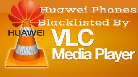 Les téléphones Huawei mis sur liste noire par le lecteur media VLC pour des critiques négatives. 