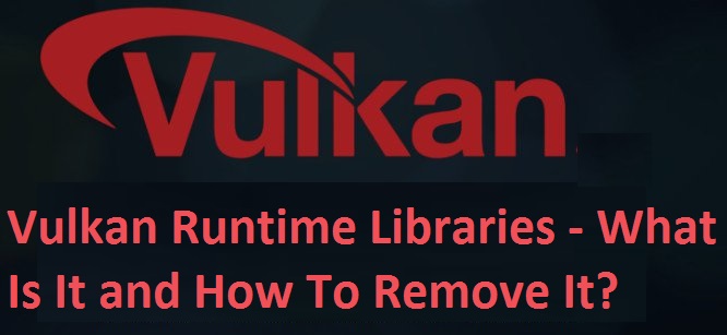Vulkan Runtime Libraries - What is it and How To Remove It?